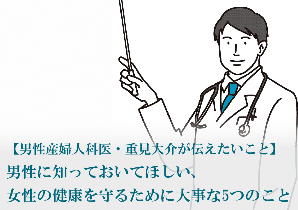 男性産婦人科医 重見大介 男性に知っておいてほしいこと